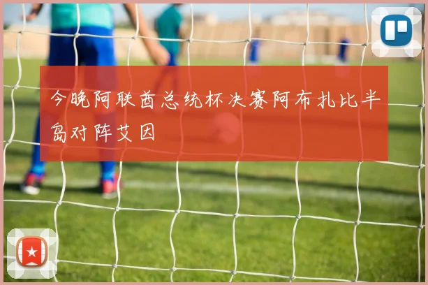 今晚阿联酋总统杯决赛阿布扎比半岛对阵艾因
