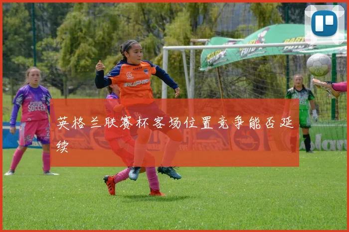 英格兰联赛杯客场位置竞争能否延续