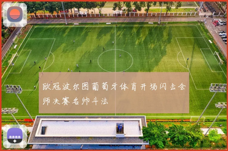 欧冠波尔图葡萄牙体育开场闪击会师决赛名帅斗法