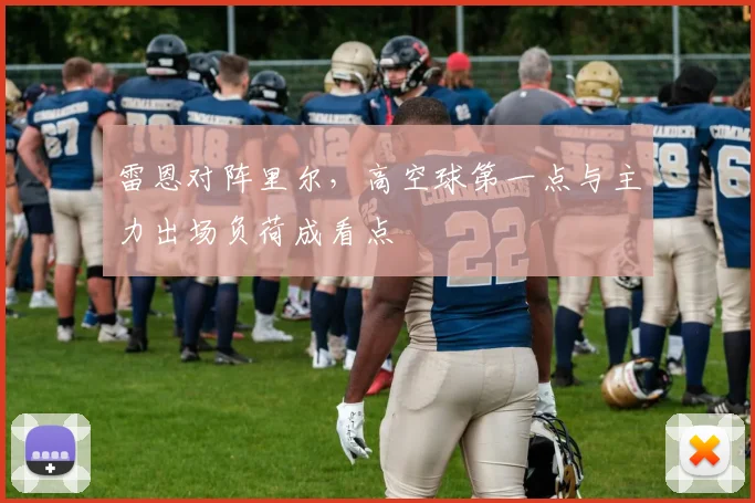 雷恩对阵里尔，高空球第一点与主力出场负荷成看点