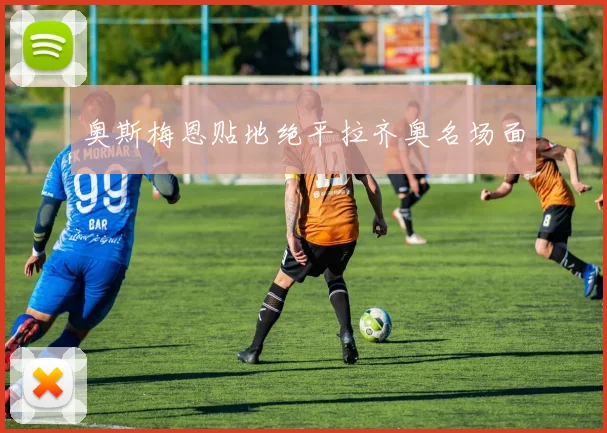 奥斯梅恩贴地绝平拉齐奥名场面