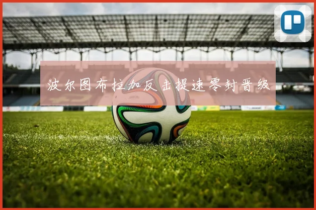 波尔图布拉加反击提速零封晋级