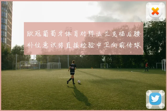 欧冠葡萄牙体育对阵法兰克福后腰补位意识将直接检验中卫向前传球