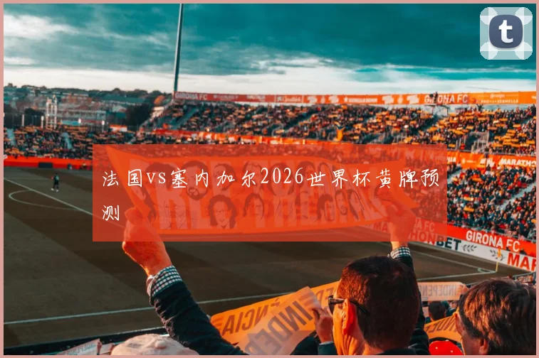 法国vs塞内加尔2026世界杯黄牌预测