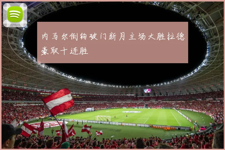 内马尔倒钩破门新月主场大胜拉德豪取十连胜