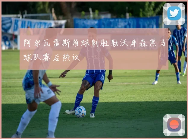 阿尔瓦雷斯角球制胜勒沃库森黑马球队赛后热议
