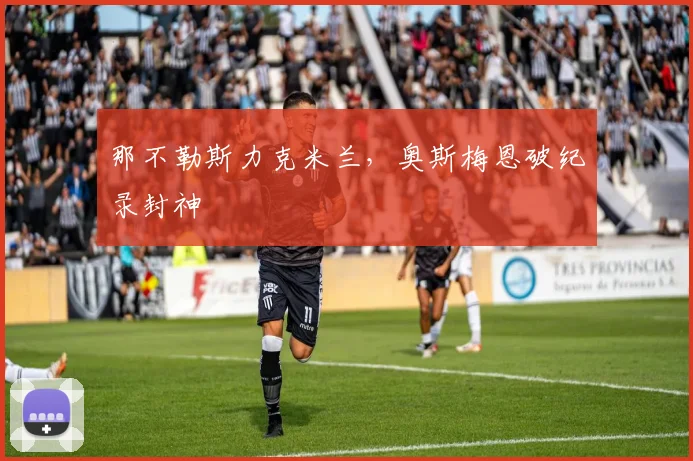 那不勒斯力克米兰，奥斯梅恩破纪录封神