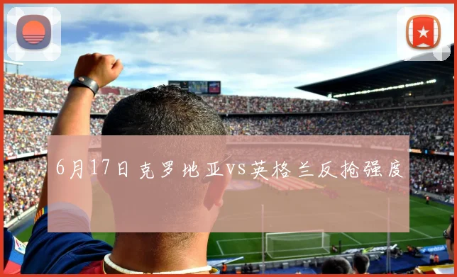 6月17日克罗地亚vs英格兰反抢强度