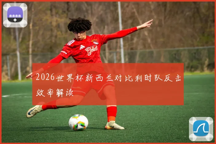 2026世界杯新西兰对比利时队反击效率解读