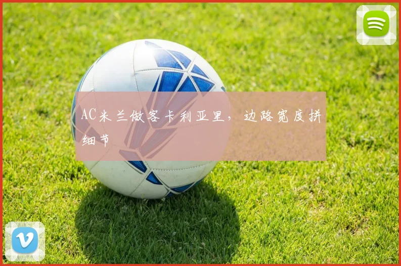 AC米兰做客卡利亚里，边路宽度拼细节