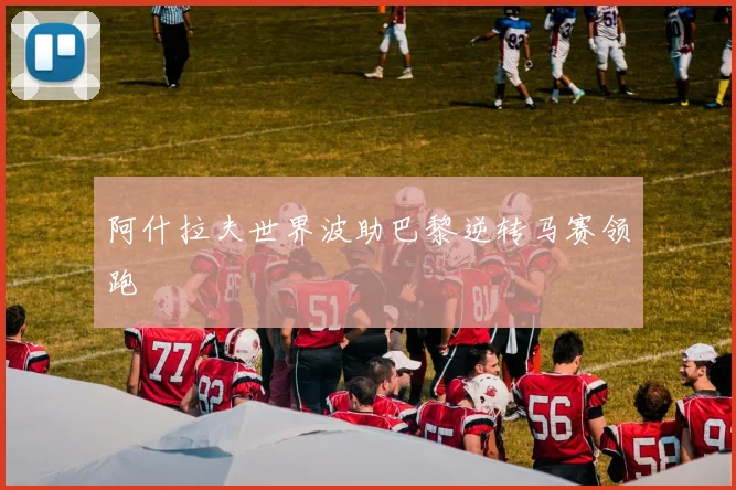 阿什拉夫世界波助巴黎逆转马赛领跑