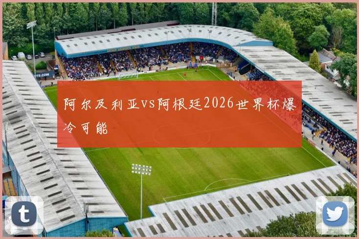 阿尔及利亚vs阿根廷2026世界杯爆冷可能