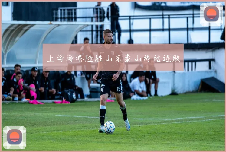上海海港险胜山东泰山终结连败