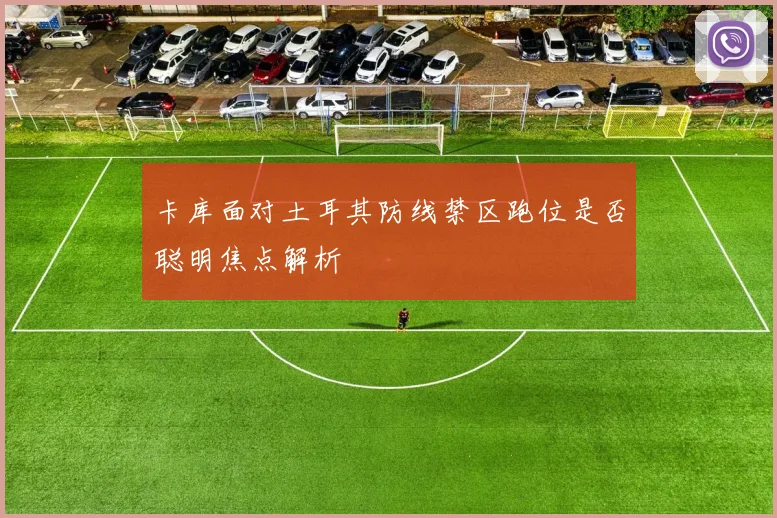 卡库面对土耳其防线禁区跑位是否聪明焦点解析