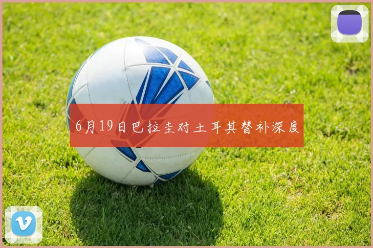 6月19日巴拉圭对土耳其替补深度