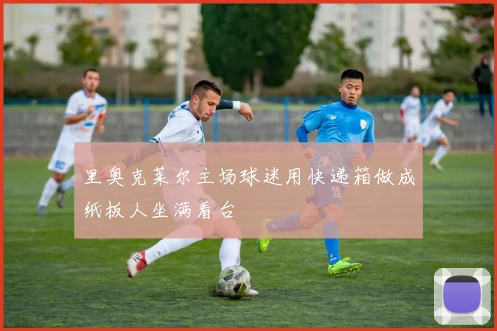 里奥克莱尔主场球迷用快递箱做成纸板人坐满看台