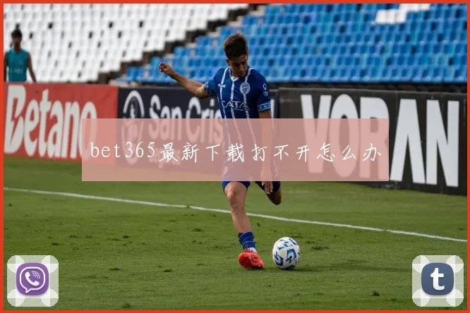 bet365最新下载打不开怎么办