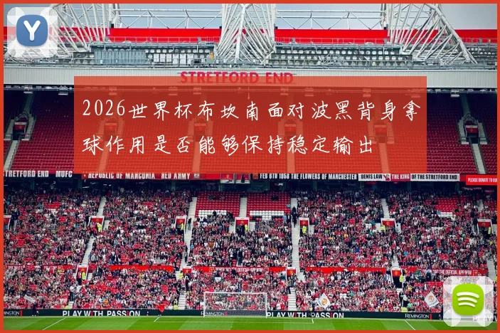 2026世界杯布坎南面对波黑背身拿球作用是否能够保持稳定输出