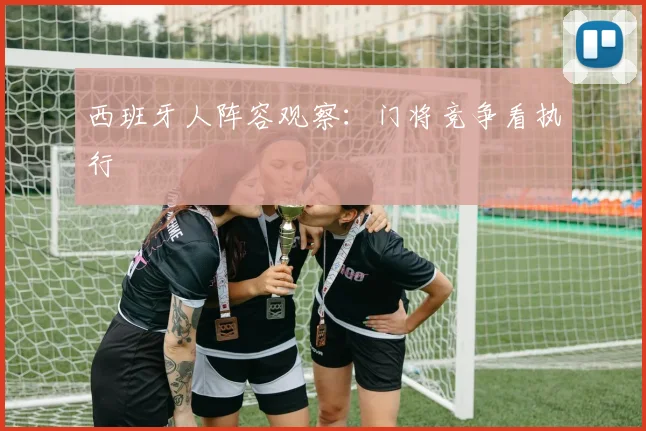 西班牙人阵容观察：门将竞争看执行