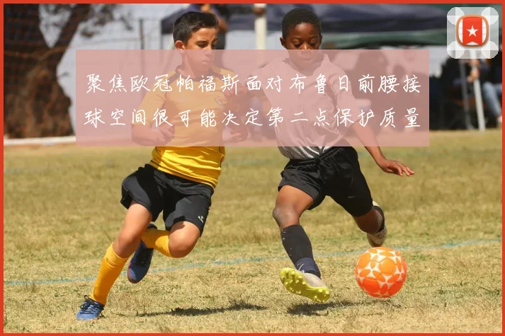 聚焦欧冠帕福斯面对布鲁日前腰接球空间很可能决定第二点保护质量