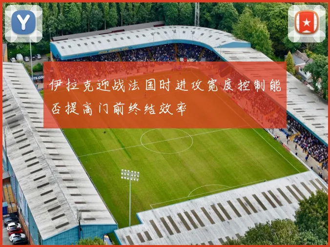 伊拉克迎战法国时进攻宽度控制能否提高门前终结效率