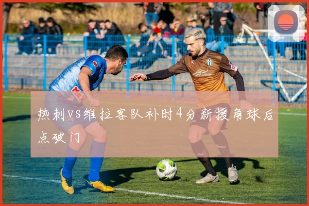 热刺vs维拉客队补时4分新援角球后点破门