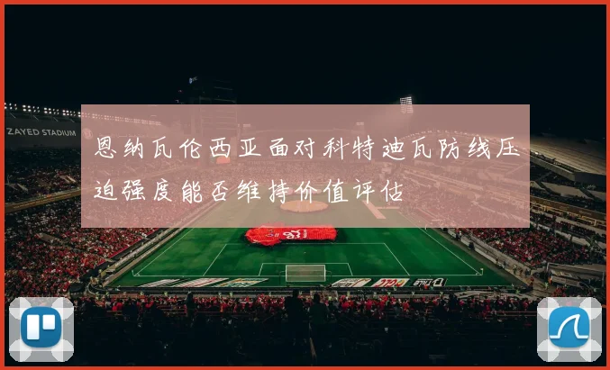 恩纳瓦伦西亚面对科特迪瓦防线压迫强度能否维持价值评估