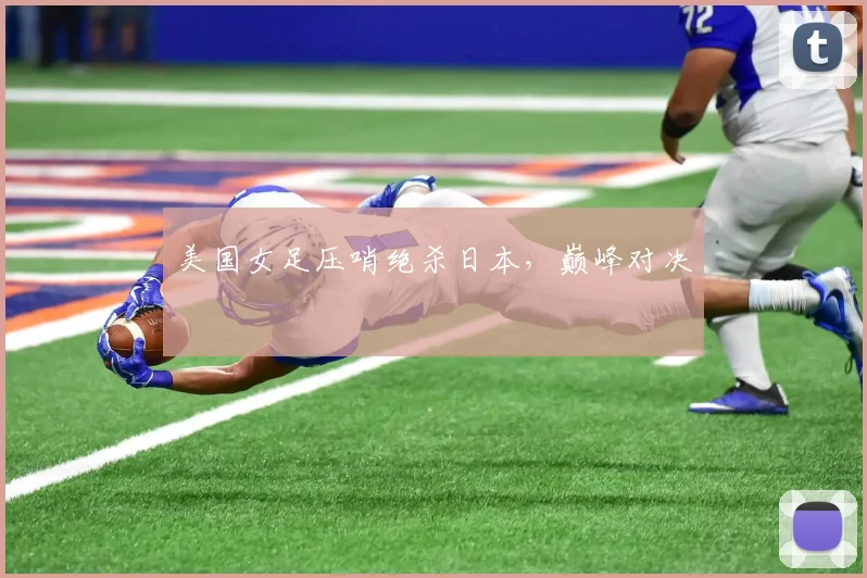 美国女足压哨绝杀日本，巅峰对决