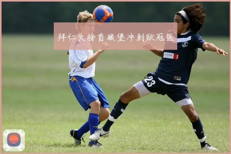 拜仁失榜首狼堡冲刺欧冠区