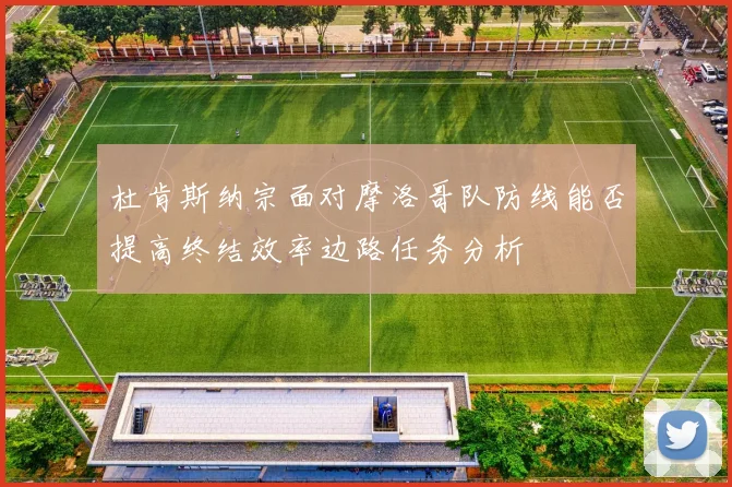 杜肯斯纳宗面对摩洛哥队防线能否提高终结效率边路任务分析