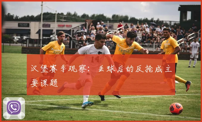 汉堡赛季观察：丢球后的反抢成主要课题