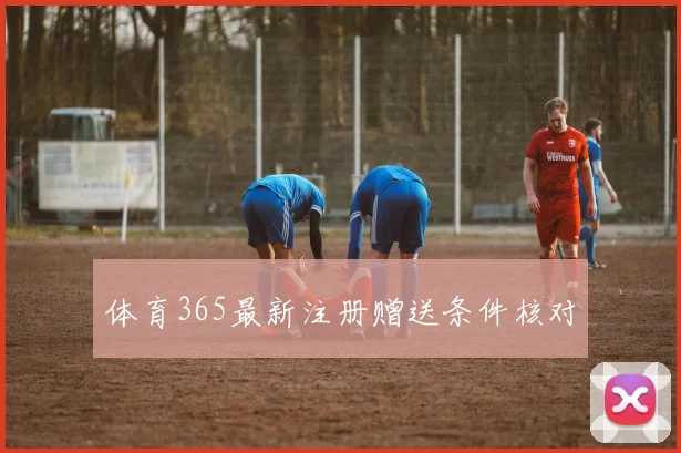 体育365最新注册赠送条件核对