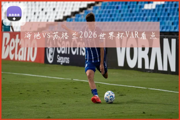 海地vs苏格兰2026世界杯VAR看点